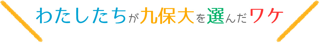 わたしたちが九保大を選んだワケ